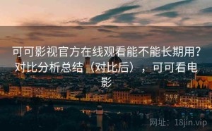 可可影视官方在线观看能不能长期用？对比分析总结（对比后），可可看电影