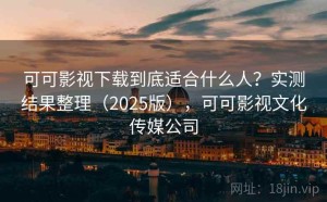 可可影视下载到底适合什么人？实测结果整理（2025版），可可影视文化传媒公司