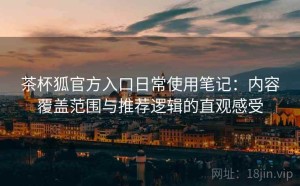 茶杯狐官方入口日常使用笔记：内容覆盖范围与推荐逻辑的直观感受