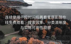 连续使用一段时间后再看星辰影院在线免费观看：搜索效率、分类清晰度与实际可用性观察