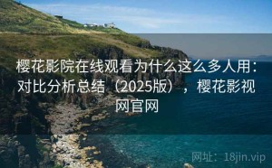 樱花影院在线观看为什么这么多人用：对比分析总结（2025版），樱花影视网官网