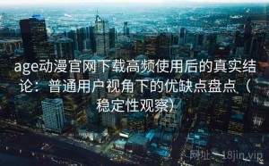 age动漫官网下载高频使用后的真实结论：普通用户视角下的优缺点盘点（稳定性观察）