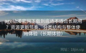 age动漫官网下载到底适不适合长期用？资源更新节奏、分类结构与整体使用体验（长期体验）