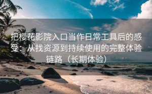 把樱花影院入口当作日常工具后的感受：从找资源到持续使用的完整体验链路（长期体验）
