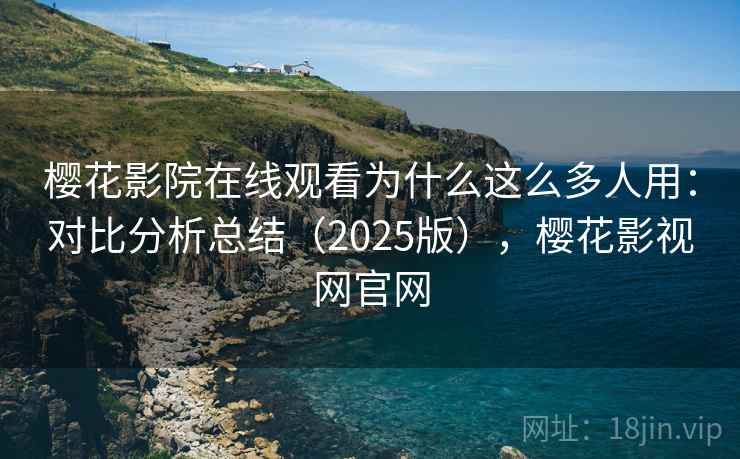 樱花影院在线观看为什么这么多人用：对比分析总结（2025版），樱花影视网官网