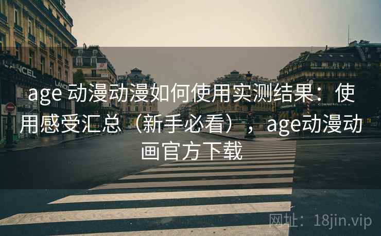 age 动漫动漫如何使用实测结果：使用感受汇总（新手必看），age动漫动画官方下载