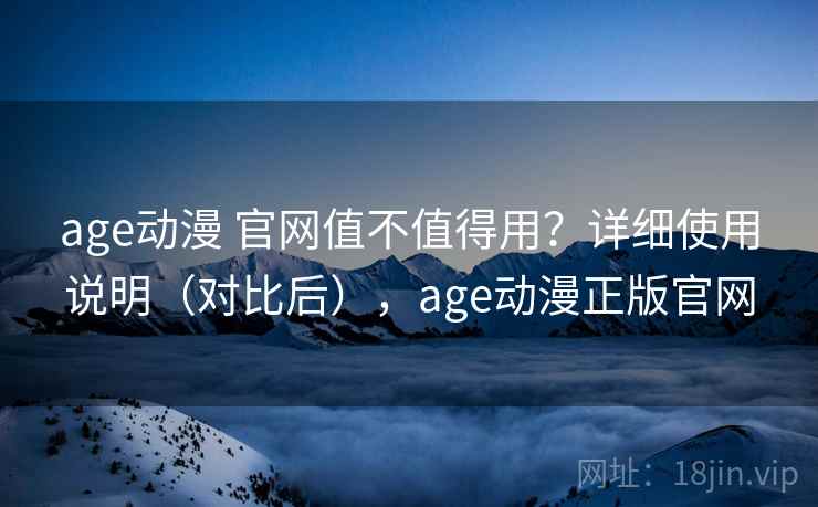 age动漫 官网值不值得用？详细使用说明（对比后），age动漫正版官网