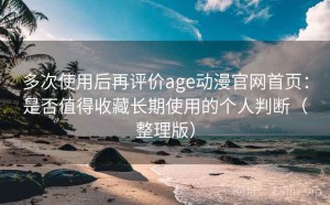 多次使用后再评价age动漫官网首页：是否值得收藏长期使用的个人判断（整理版）