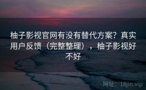 柚子影视官网有没有替代方案？真实用户反馈（完整整理），柚子影视好不好