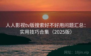 人人影视tv版搜索好不好用问题汇总：实用技巧合集（2025版）