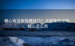 糖心有没有隐藏技巧？详细使用说明，糖心怎么用