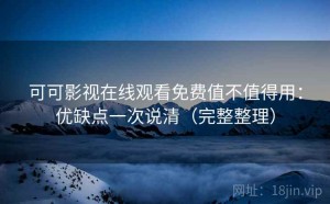 可可影视在线观看免费值不值得用：优缺点一次说清（完整整理）