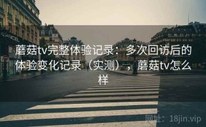 蘑菇tv完整体验记录：多次回访后的体验变化记录（实测），蘑菇tv怎么样