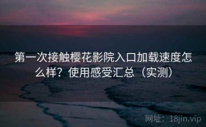 第一次接触樱花影院入口加载速度怎么样？使用感受汇总（实测）