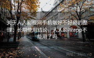 关于人人影视网手机端好不好用的整理：长期使用结论，人人影视app不能用了吗