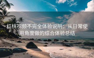 红桃视频不完全体验说明：从日常使用角度做的综合体验总结