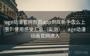 age动漫官网首页app到底新手怎么上手？使用感受汇总（实测），age动漫动画官网进入