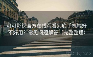 可可影视官方在线观看到底手机端好不好用？常见问题解答（完整整理）