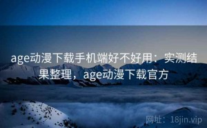 age动漫下载手机端好不好用：实测结果整理，age动漫下载官方