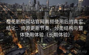 樱花影院网站官网高频使用后的真实结论：资源更新节奏、分类结构与整体使用体验（长期体验）
