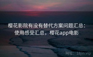 樱花影院有没有替代方案问题汇总：使用感受汇总，樱花app电影