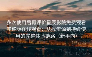 多次使用后再评价星辰影院免费观看完整版在线观看：从找资源到持续使用的完整体验链路（新手向）