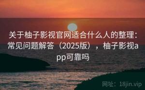 关于柚子影视官网适合什么人的整理：常见问题解答（2025版），柚子影视app可靠吗