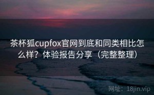茶杯狐cupfox官网到底和同类相比怎么样？体验报告分享（完整整理）