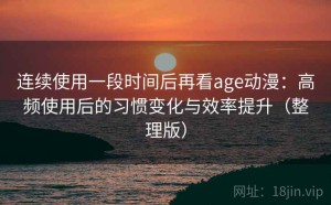 连续使用一段时间后再看age动漫：高频使用后的习惯变化与效率提升（整理版）