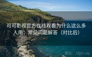 可可影视官方在线观看为什么这么多人用：常见问题解答（对比后）