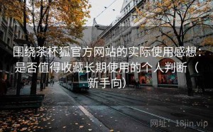 围绕茶杯狐官方网站的实际使用感想：是否值得收藏长期使用的个人判断（新手向）