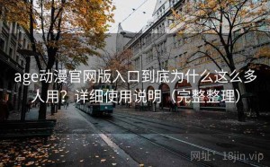 age动漫官网版入口到底为什么这么多人用？详细使用说明（完整整理）