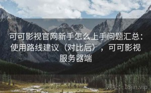 可可影视官网新手怎么上手问题汇总：使用路线建议（对比后），可可影视服务器端