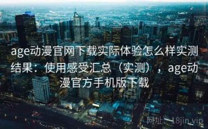 age动漫官网下载实际体验怎么样实测结果：使用感受汇总（实测），age动漫官方手机版下载