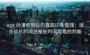 age 动漫使用后的直观印象整理：适合碎片时间还是长时间观看的判断