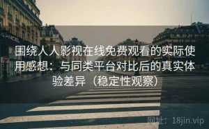 围绕人人影视在线免费观看的实际使用感想：与同类平台对比后的真实体验差异（稳定性观察）