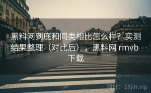 黑料网到底和同类相比怎么样？实测结果整理（对比后），黑料网 rmvb 下载