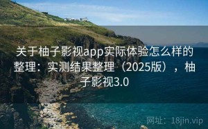 关于柚子影视app实际体验怎么样的整理：实测结果整理（2025版），柚子影视3.0