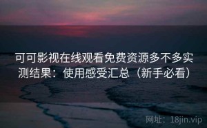 可可影视在线观看免费资源多不多实测结果：使用感受汇总（新手必看）