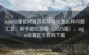 age动漫官网首页实际体验怎么样问题汇总：新手避坑指南（2025版），age动漫官方官网下载