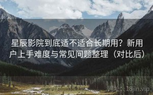 星辰影院到底适不适合长期用？新用户上手难度与常见问题整理（对比后）