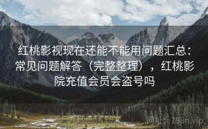 红桃影视现在还能不能用问题汇总：常见问题解答（完整整理），红桃影院充值会员会盗号吗