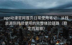 age动漫官网首页日常使用笔记：从找资源到持续使用的完整体验链路（稳定性观察）
