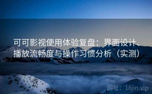 可可影视使用体验复盘：界面设计、播放流畅度与操作习惯分析（实测）