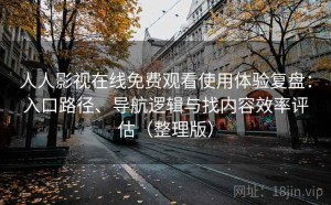 人人影视在线免费观看使用体验复盘：入口路径、导航逻辑与找内容效率评估（整理版）