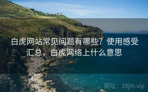 白虎网站常见问题有哪些？使用感受汇总，白虎网络上什么意思