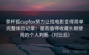 茶杯狐cupfox努力让找电影变得简单完整体验记录：是否值得收藏长期使用的个人判断（对比后）