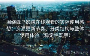 围绕蜂鸟影院在线观看的实际使用感想：资源更新节奏、分类结构与整体使用体验（稳定性观察）