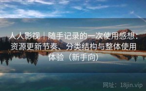 人人影视｜随手记录的一次使用感想：资源更新节奏、分类结构与整体使用体验（新手向）