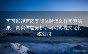 可可影视官网实际体验怎么样实测结果：真实体验分析，可可影视文化传媒公司